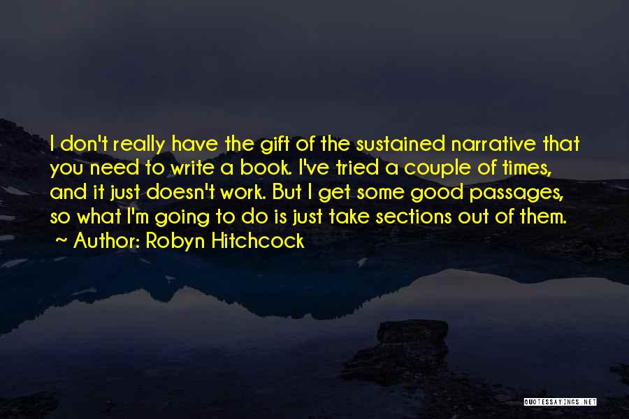 Robyn Hitchcock Quotes: I Don't Really Have The Gift Of The Sustained Narrative That You Need To Write A Book. I've Tried A