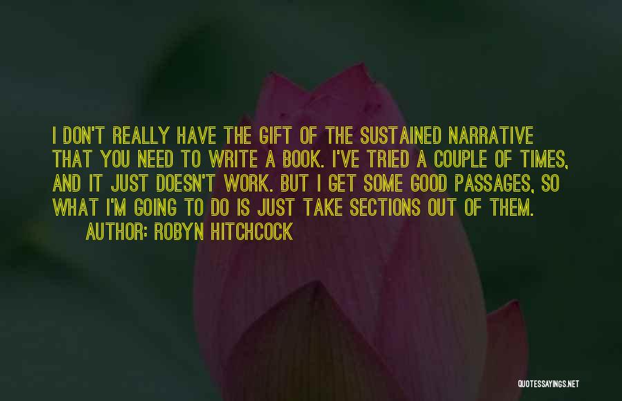 Robyn Hitchcock Quotes: I Don't Really Have The Gift Of The Sustained Narrative That You Need To Write A Book. I've Tried A