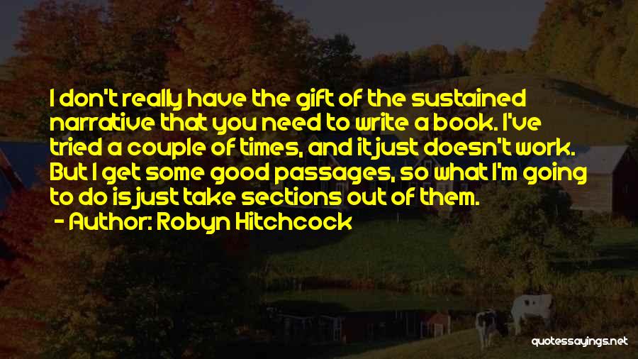 Robyn Hitchcock Quotes: I Don't Really Have The Gift Of The Sustained Narrative That You Need To Write A Book. I've Tried A