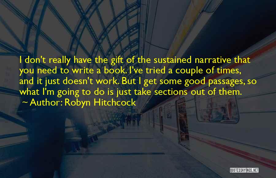 Robyn Hitchcock Quotes: I Don't Really Have The Gift Of The Sustained Narrative That You Need To Write A Book. I've Tried A