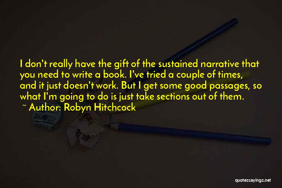 Robyn Hitchcock Quotes: I Don't Really Have The Gift Of The Sustained Narrative That You Need To Write A Book. I've Tried A