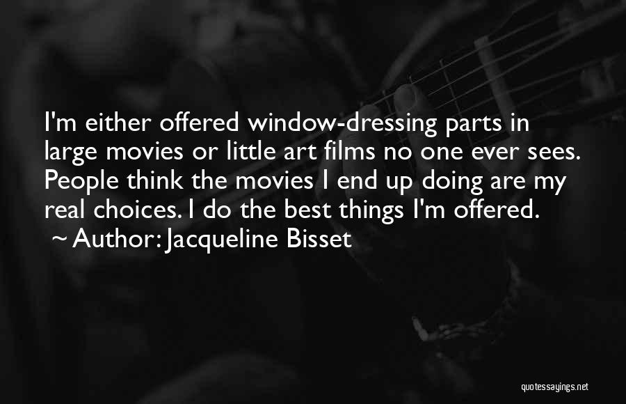 Jacqueline Bisset Quotes: I'm Either Offered Window-dressing Parts In Large Movies Or Little Art Films No One Ever Sees. People Think The Movies