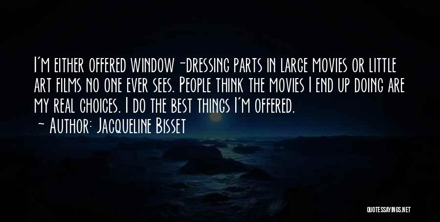 Jacqueline Bisset Quotes: I'm Either Offered Window-dressing Parts In Large Movies Or Little Art Films No One Ever Sees. People Think The Movies