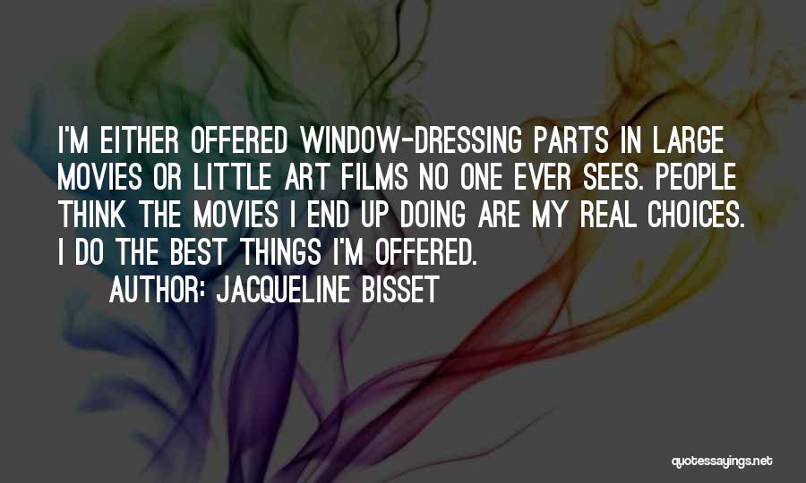 Jacqueline Bisset Quotes: I'm Either Offered Window-dressing Parts In Large Movies Or Little Art Films No One Ever Sees. People Think The Movies