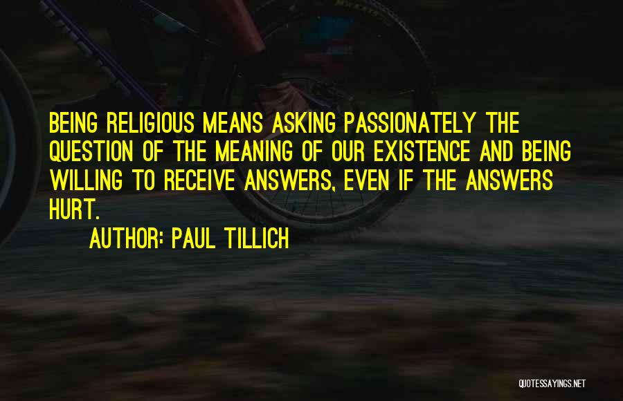 Paul Tillich Quotes: Being Religious Means Asking Passionately The Question Of The Meaning Of Our Existence And Being Willing To Receive Answers, Even