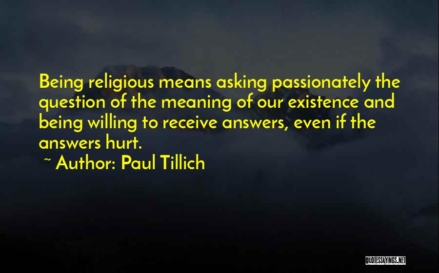 Paul Tillich Quotes: Being Religious Means Asking Passionately The Question Of The Meaning Of Our Existence And Being Willing To Receive Answers, Even