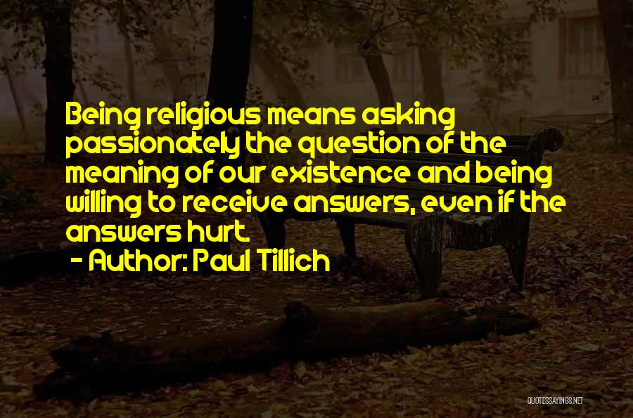 Paul Tillich Quotes: Being Religious Means Asking Passionately The Question Of The Meaning Of Our Existence And Being Willing To Receive Answers, Even