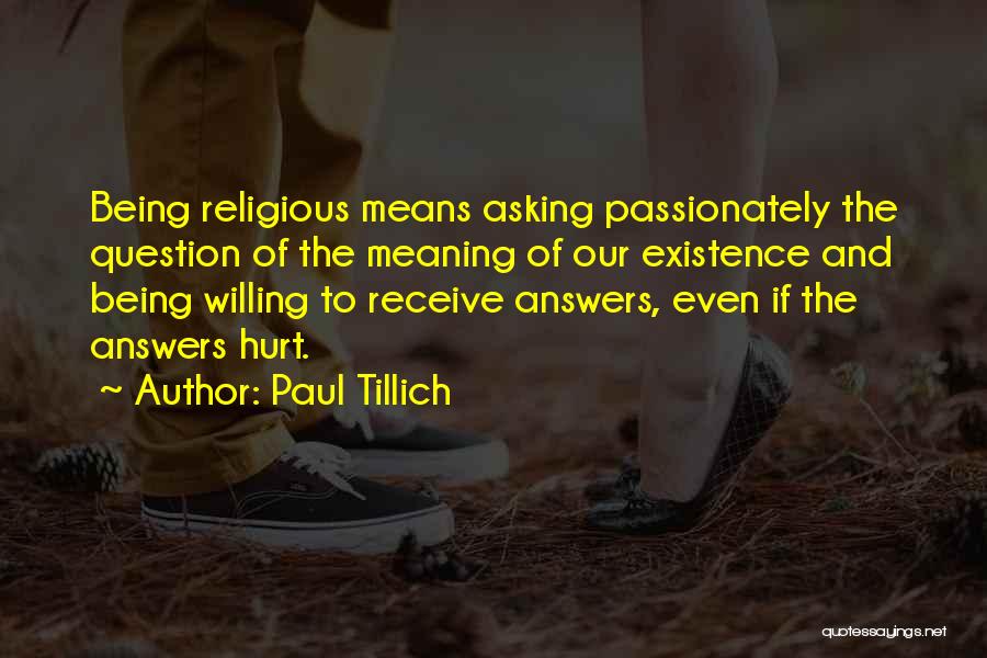 Paul Tillich Quotes: Being Religious Means Asking Passionately The Question Of The Meaning Of Our Existence And Being Willing To Receive Answers, Even