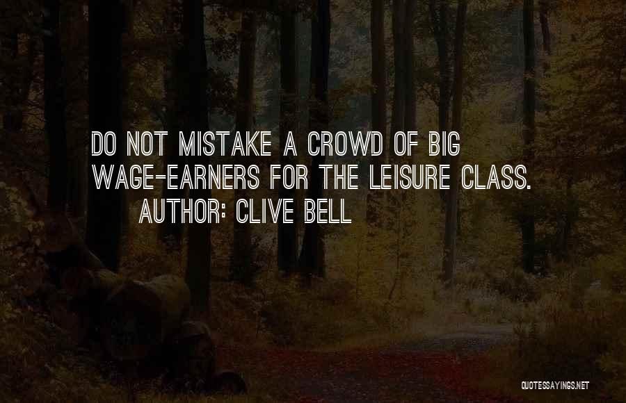 Clive Bell Quotes: Do Not Mistake A Crowd Of Big Wage-earners For The Leisure Class.