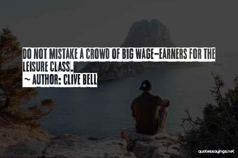 Clive Bell Quotes: Do Not Mistake A Crowd Of Big Wage-earners For The Leisure Class.