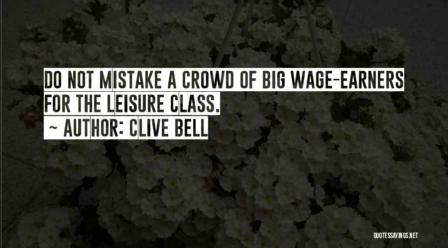 Clive Bell Quotes: Do Not Mistake A Crowd Of Big Wage-earners For The Leisure Class.