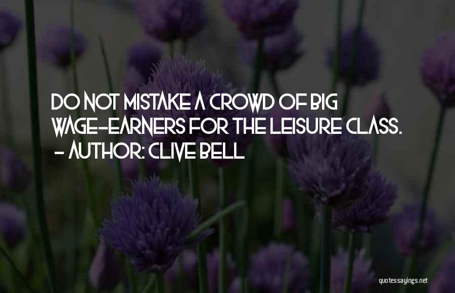 Clive Bell Quotes: Do Not Mistake A Crowd Of Big Wage-earners For The Leisure Class.