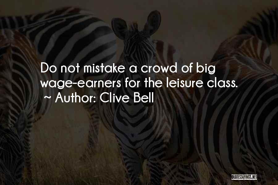 Clive Bell Quotes: Do Not Mistake A Crowd Of Big Wage-earners For The Leisure Class.