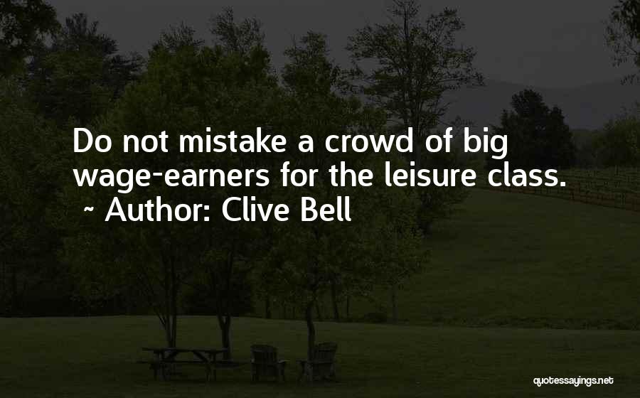 Clive Bell Quotes: Do Not Mistake A Crowd Of Big Wage-earners For The Leisure Class.