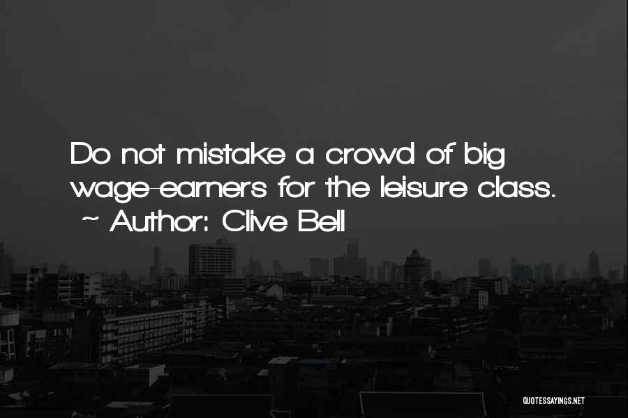 Clive Bell Quotes: Do Not Mistake A Crowd Of Big Wage-earners For The Leisure Class.