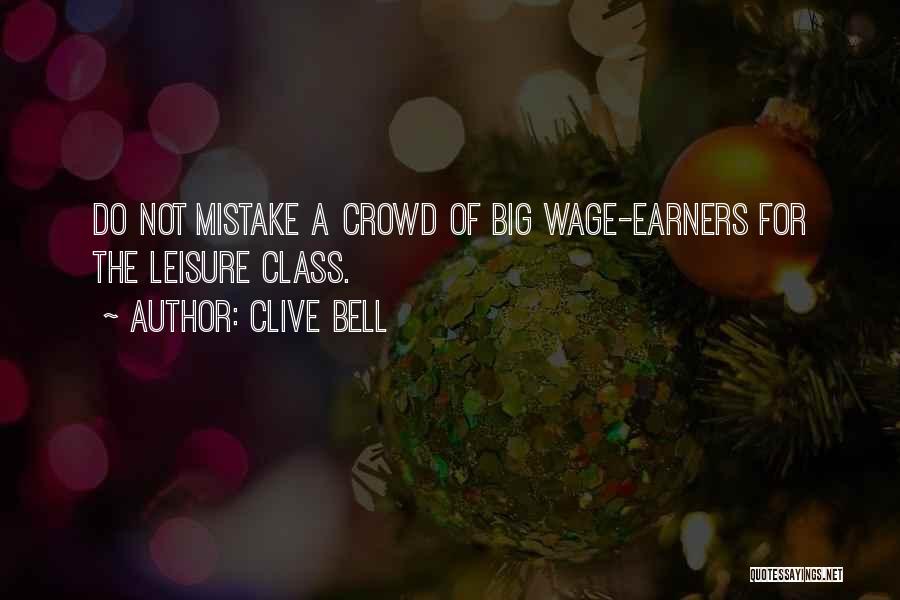 Clive Bell Quotes: Do Not Mistake A Crowd Of Big Wage-earners For The Leisure Class.