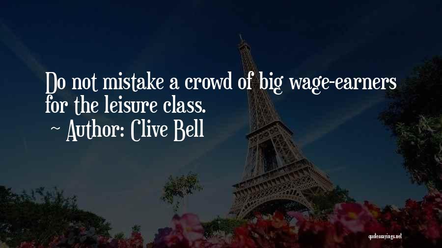 Clive Bell Quotes: Do Not Mistake A Crowd Of Big Wage-earners For The Leisure Class.