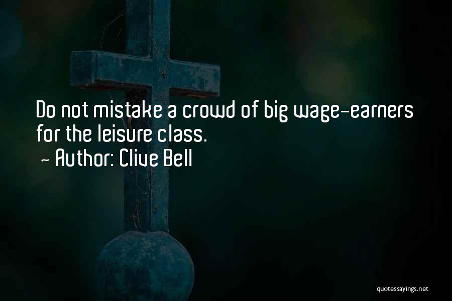 Clive Bell Quotes: Do Not Mistake A Crowd Of Big Wage-earners For The Leisure Class.