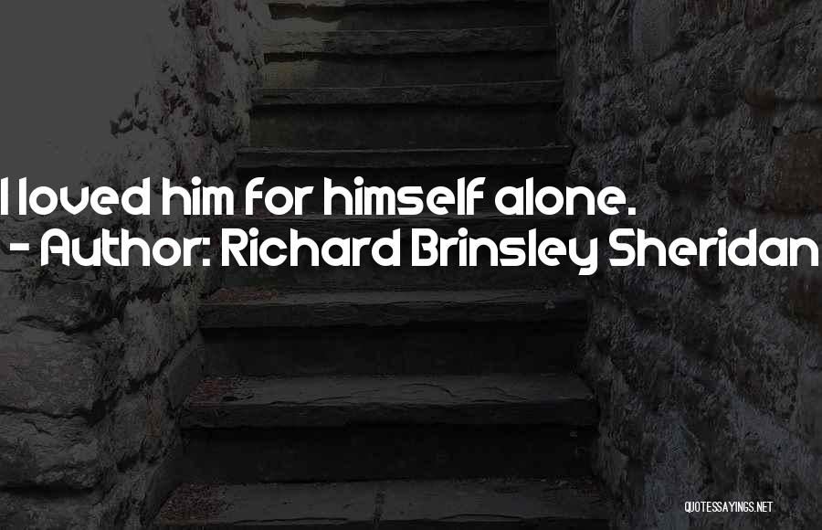 Richard Brinsley Sheridan Quotes: I Loved Him For Himself Alone.
