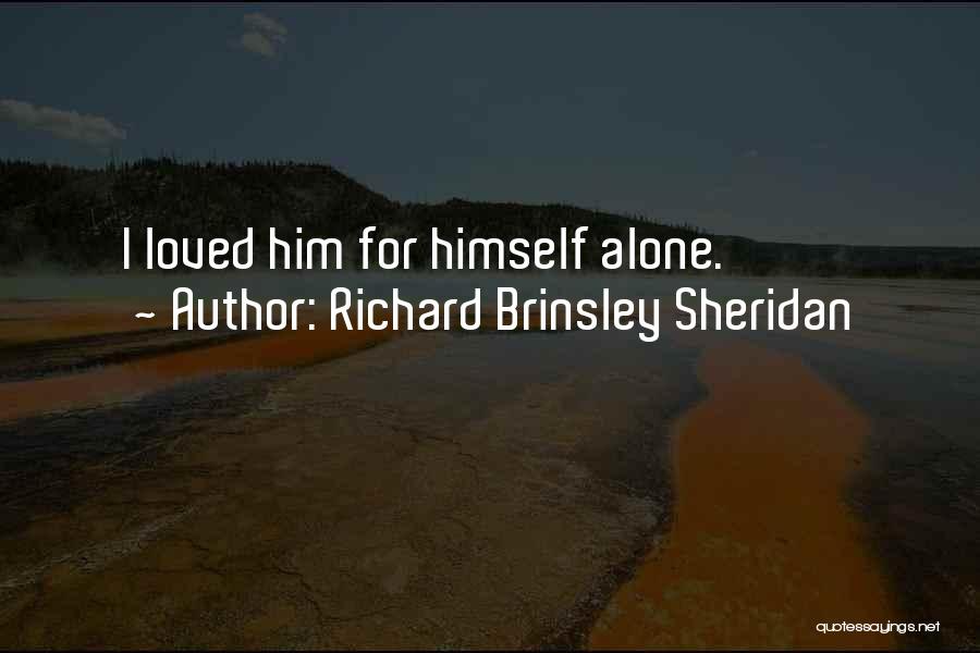 Richard Brinsley Sheridan Quotes: I Loved Him For Himself Alone.