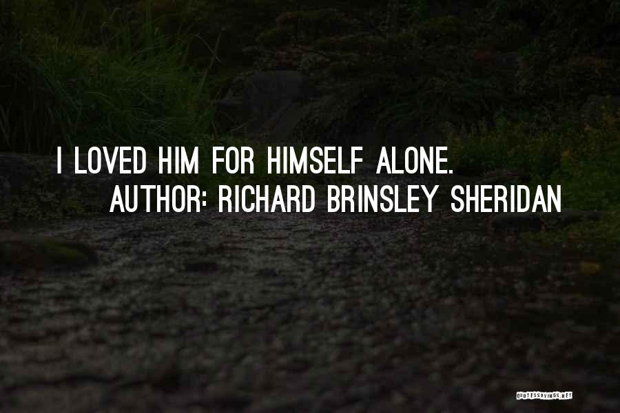 Richard Brinsley Sheridan Quotes: I Loved Him For Himself Alone.