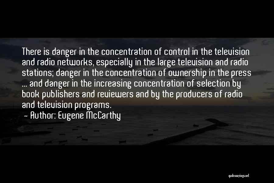 Eugene McCarthy Quotes: There Is Danger In The Concentration Of Control In The Television And Radio Networks, Especially In The Large Television And