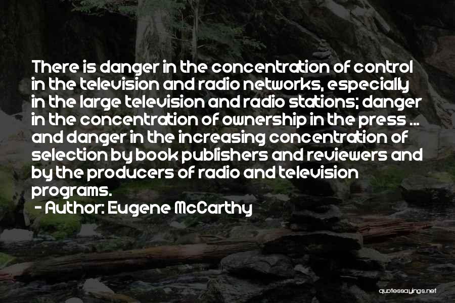 Eugene McCarthy Quotes: There Is Danger In The Concentration Of Control In The Television And Radio Networks, Especially In The Large Television And