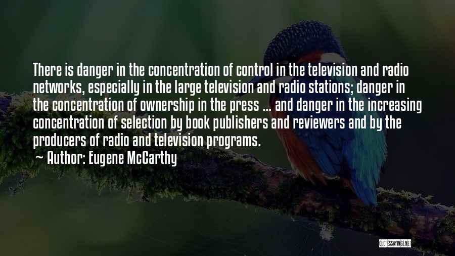 Eugene McCarthy Quotes: There Is Danger In The Concentration Of Control In The Television And Radio Networks, Especially In The Large Television And