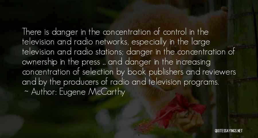 Eugene McCarthy Quotes: There Is Danger In The Concentration Of Control In The Television And Radio Networks, Especially In The Large Television And