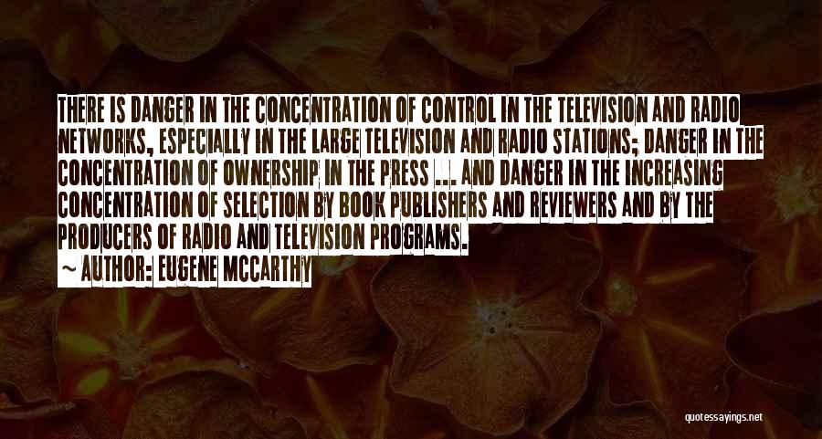 Eugene McCarthy Quotes: There Is Danger In The Concentration Of Control In The Television And Radio Networks, Especially In The Large Television And