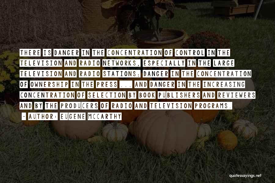 Eugene McCarthy Quotes: There Is Danger In The Concentration Of Control In The Television And Radio Networks, Especially In The Large Television And