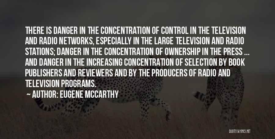 Eugene McCarthy Quotes: There Is Danger In The Concentration Of Control In The Television And Radio Networks, Especially In The Large Television And