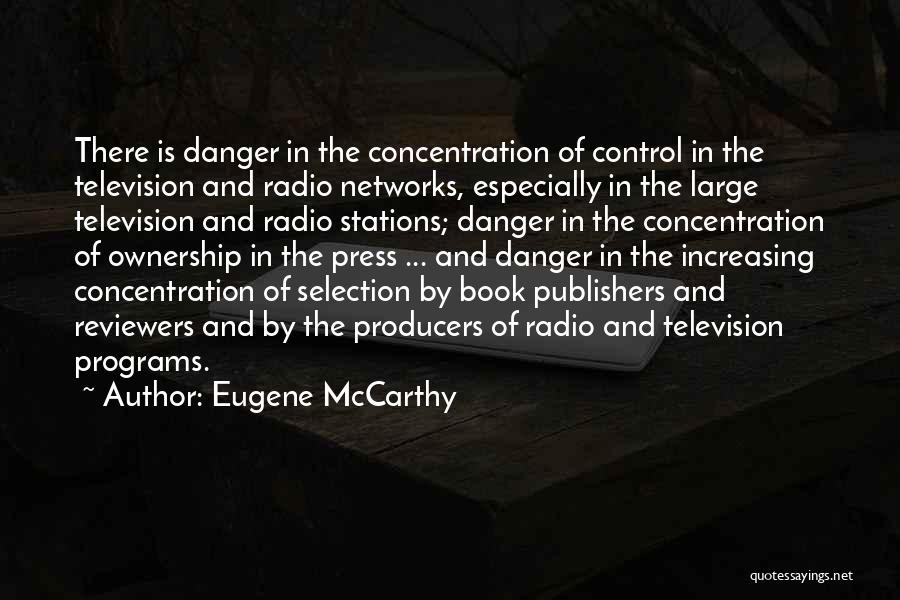 Eugene McCarthy Quotes: There Is Danger In The Concentration Of Control In The Television And Radio Networks, Especially In The Large Television And