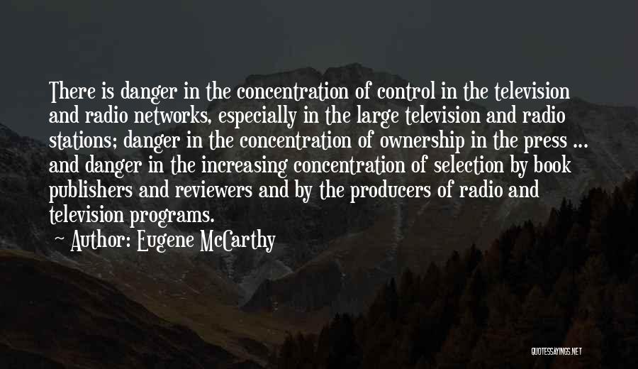 Eugene McCarthy Quotes: There Is Danger In The Concentration Of Control In The Television And Radio Networks, Especially In The Large Television And