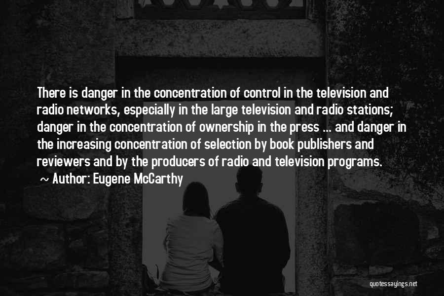 Eugene McCarthy Quotes: There Is Danger In The Concentration Of Control In The Television And Radio Networks, Especially In The Large Television And