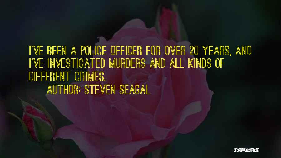 Steven Seagal Quotes: I've Been A Police Officer For Over 20 Years, And I've Investigated Murders And All Kinds Of Different Crimes.