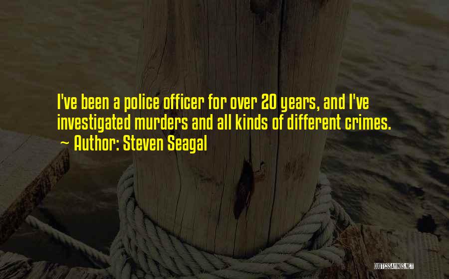 Steven Seagal Quotes: I've Been A Police Officer For Over 20 Years, And I've Investigated Murders And All Kinds Of Different Crimes.