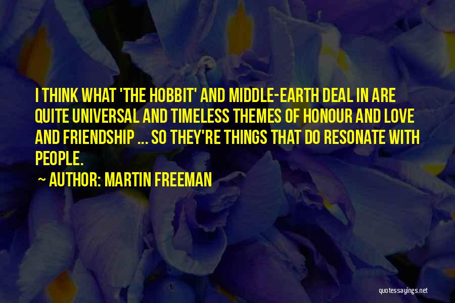 Martin Freeman Quotes: I Think What 'the Hobbit' And Middle-earth Deal In Are Quite Universal And Timeless Themes Of Honour And Love And