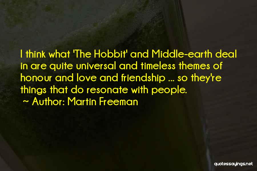 Martin Freeman Quotes: I Think What 'the Hobbit' And Middle-earth Deal In Are Quite Universal And Timeless Themes Of Honour And Love And