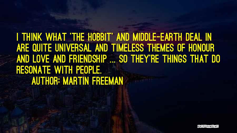 Martin Freeman Quotes: I Think What 'the Hobbit' And Middle-earth Deal In Are Quite Universal And Timeless Themes Of Honour And Love And