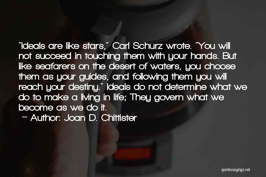 Joan D. Chittister Quotes: Ideals Are Like Stars, Carl Schurz Wrote. You Will Not Succeed In Touching Them With Your Hands. But Like Seafarers