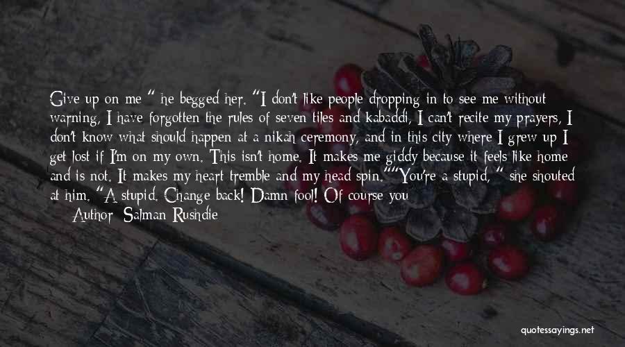 Salman Rushdie Quotes: Give Up On Me He Begged Her. I Don't Like People Dropping In To See Me Without Warning, I Have