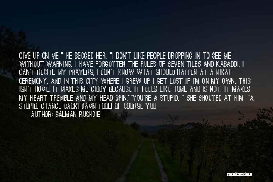 Salman Rushdie Quotes: Give Up On Me He Begged Her. I Don't Like People Dropping In To See Me Without Warning, I Have