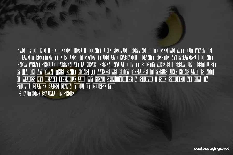 Salman Rushdie Quotes: Give Up On Me He Begged Her. I Don't Like People Dropping In To See Me Without Warning, I Have