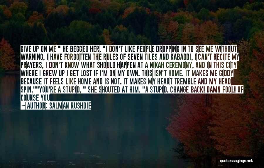 Salman Rushdie Quotes: Give Up On Me He Begged Her. I Don't Like People Dropping In To See Me Without Warning, I Have