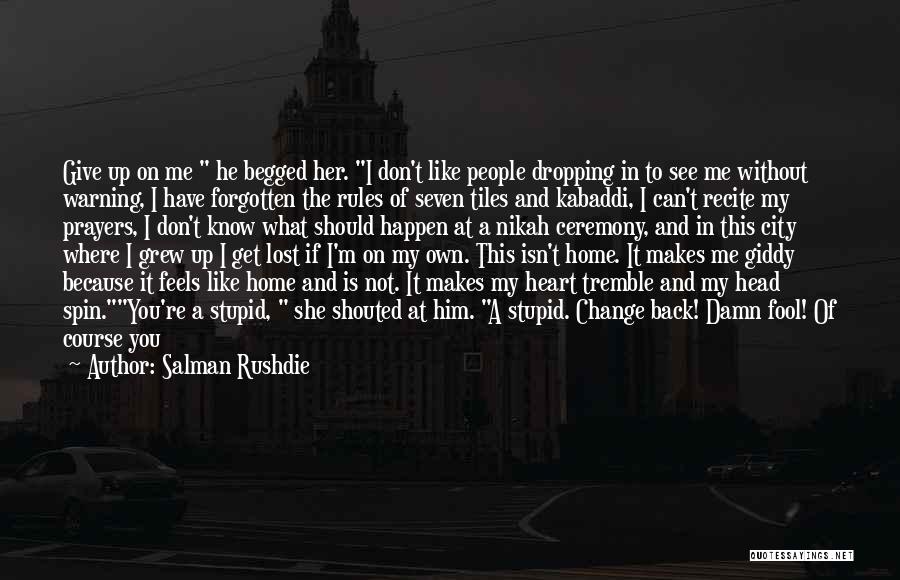 Salman Rushdie Quotes: Give Up On Me He Begged Her. I Don't Like People Dropping In To See Me Without Warning, I Have