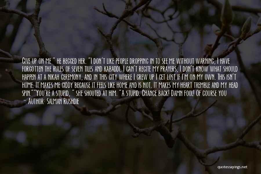 Salman Rushdie Quotes: Give Up On Me He Begged Her. I Don't Like People Dropping In To See Me Without Warning, I Have