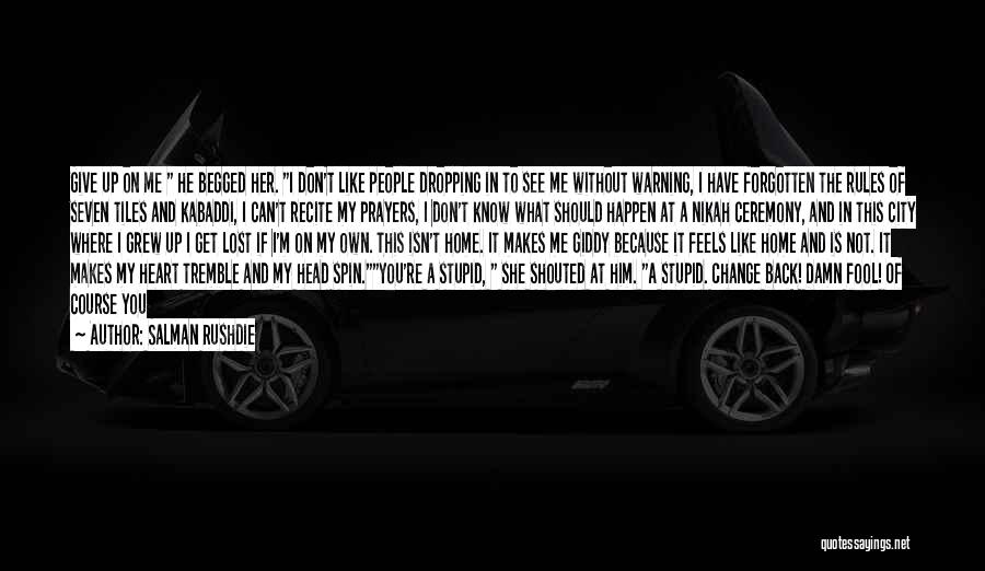 Salman Rushdie Quotes: Give Up On Me He Begged Her. I Don't Like People Dropping In To See Me Without Warning, I Have