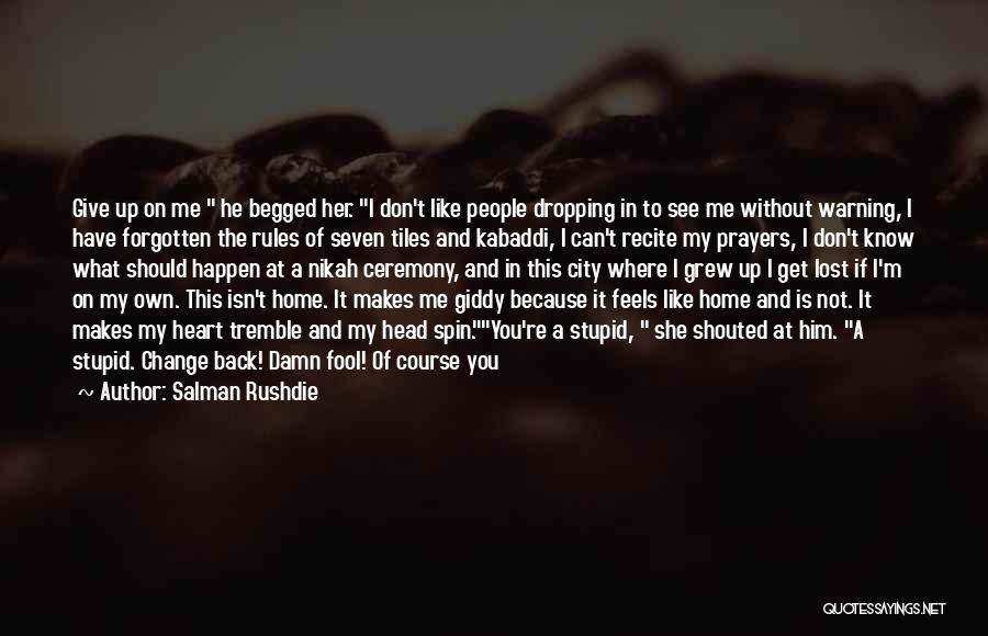 Salman Rushdie Quotes: Give Up On Me He Begged Her. I Don't Like People Dropping In To See Me Without Warning, I Have