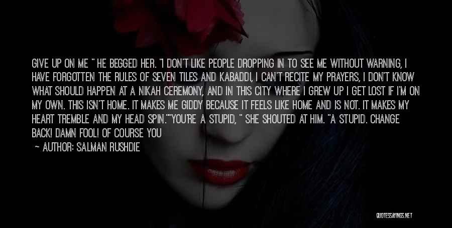 Salman Rushdie Quotes: Give Up On Me He Begged Her. I Don't Like People Dropping In To See Me Without Warning, I Have